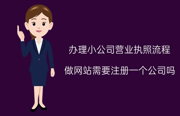 办理小公司营业执照流程 做网站需要注册一个公司吗？